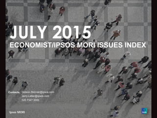 JULY 2015
ECONOMIST/IPSOS MORI ISSUES INDEX
Contacts: Gideon.Skinner@ipsos.com
Jerry.Latter@ipsos.com
020 7347 3000
 