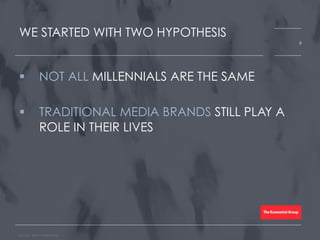 WE STARTED WITH TWO HYPOTHESIS
!  NOT ALL MILLENNIALS ARE THE SAME
!  TRADITIONAL MEDIA BRANDS STILL PLAY A
ROLE IN THEIR LIVES
Source: Bloom Worldwide
6
 
