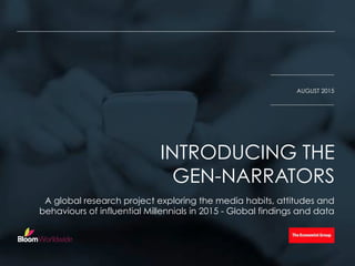 A global research project exploring the media habits, attitudes and
behaviours of influential Millennials in 2015 - Global findings and data
INTRODUCING THE
GEN-NARRATORS
AUGUST 2015
 