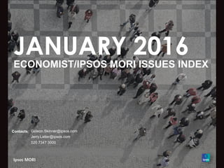JANUARY 2016
ECONOMIST/IPSOS MORI ISSUES INDEX
Contacts: Gideon.Skinner@ipsos.com
Jerry.Latter@ipsos.com
020 7347 3000
 