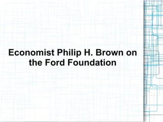 Economist Philip H. Brown on
the Ford Foundation
 