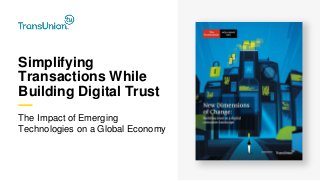 Simplifying
Transactions While
Building Digital Trust
The Impact of Emerging
Technologies on a Global Economy
 