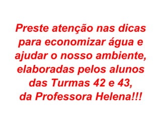 Preste atenção nas dicas para economizar água e ajudar o nosso ambiente, elaboradas pelos alunos das Turmas 42 e 43, da Professora Helena!!! 