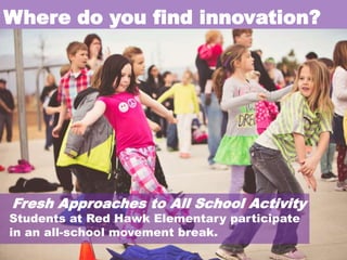 Where do you find innovation?

Fresh Approaches to All School Activity

Students at Red Hawk Elementary participate
in an all-school movement break.

 
