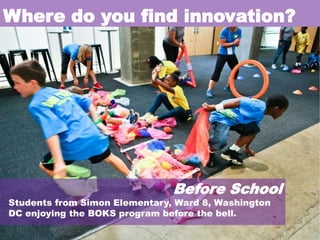 Where do you find innovation?

Before School

Students from Simon Elementary, Ward 8, Washington
DC enjoying the BOKS program before the bell.

 