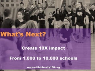 What’s Next?
Create 10X impact
From 1,000 to 10,000 schools
www.childobesity180.org

 