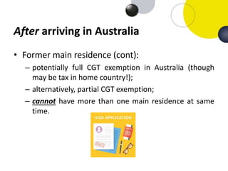 After arriving in Australia
• Former main residence (cont):
– potentially full CGT exemption in Australia (though
may be t...
