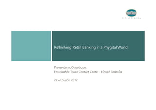 Παναγιώτης Οικονόμου,
Επικεφαλής Τομέα Contact Center - Εθνική Τράπεζα
27 Απριλίου 2017
Rethinking Retail Banking in a Phygital World
 