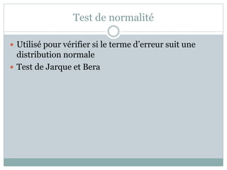 Test de normalité
 Utilisé pour vérifier si le terme d’erreur suit une
distribution normale
 Test de Jarque et Bera
 