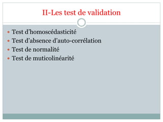 II-Les test de validation
 Test d’homoscédasticité
 Test d’absence d’auto-corrélation
 Test de normalité
 Test de muticolinéarité
 