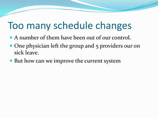 Too many schedule changes
 A number of them have been out of our control.
 One physician left the group and 5 providers our on
  sick leave.
 But how can we improve the current system
 