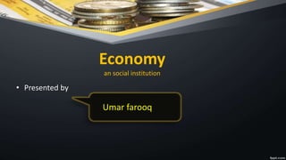Economy
an social institution
• Presented by
Umar farooq
 