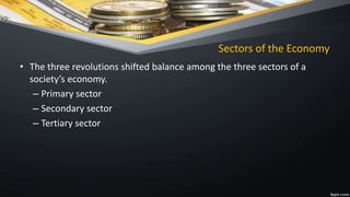 Sectors of the Economy
• The three revolutions shifted balance among the three sectors of a
society’s economy.
– Primary sector
– Secondary sector
– Tertiary sector
 