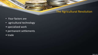 The Agricultural Revolution
• Four factors are
• agricultural technology
• specialized work
• permanent settlements
• trade
 