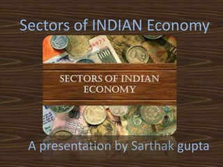 Sectors of INDIAN Economy
A presentation by Sarthak gupta
 