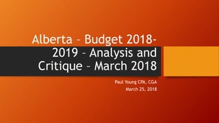 Alberta – Budget 2018-
2019 – Analysis and
Critique – March 2018
Paul Young CPA, CGA
March 25, 2018
 