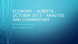 ECONOMY – ALBERTA –
OCTOBER 2017 – ANALYSIS
AND COMMENTARY
BY: PAUL YOUNG, CPA, CGA
DATE: OCTOBER 28, 2017
 