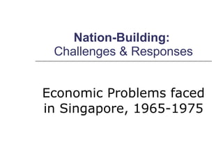 Nation-Building:  Challenges & Responses Economic Problems faced in Singapore, 1965-1975 