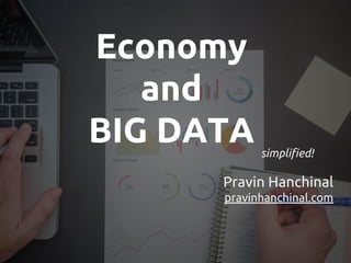 Economy
and
BIG DATA simplified!
Pravin Hanchinal
pravinhanchinal.com
 