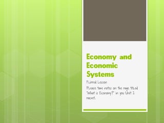 Economy and
Economic
Systems
Flipped Lesson
Please take notes on the page titled
“What is Economy?” in you Unit 2
packet.
 