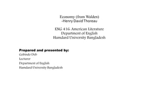 Economy (from Walden)
-Henry DavidThoreau
ENG 416: American Literature
Department of English
Hamdard University Bangladesh
Prepared and presented by:
Gobindo Deb
Lecturer
Department of English
Hamdard University Bangladesh
 