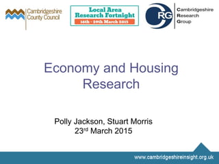 Economy and Housing
Research
Polly Jackson, Stuart Morris
23rd March 2015
 