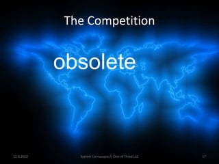 The Competition


            obsolete



11.9.2012      System Cornucopia // One of Three LLC   17
 