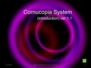 Cornucopia System
                    (introduction) ver 1.1




11.9.2012      System Cornucopia // One of Three LLC   1
 