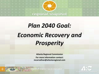 Plan 2040 Goal:
Economic Recovery and
Prosperity
Atlanta Regional Commission
For more information contact:
mcarnathan@atlantaregional.com

 