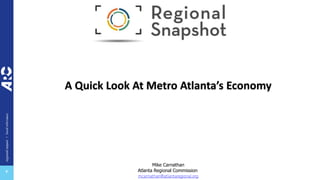 regional
impact
+
local
relevance
+
A Quick Look At Metro Atlanta’s Economy
Mike Carnathan
Atlanta Regional Commission
mcarnathan@atlantaregional.org
 