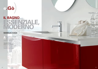 e.Gò                       )
      IL BAGNO
      ESSENZIALE,
      MODERNO
      MANIGLIA A GOLA

      A     ttorno all’anta con maniglia
            a gola si crea una
            collezione che esalta
      l’essenzialità delle forme.

      THE BATHROOM
      SIMPLE AND MODERN
      A door with a grip recess handle
      is the basis for a collection that
      highlights simple shapes.




.24                                        .25
 