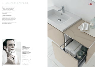 IL BAGNO SEMPLICE                                                                            )
                                                                                          e.Gò

 I   cassettoni scorrono fluidi sulle
     guide. I volumi sono sempre
     capienti per dare alla base
 l’autonomia necessaria a vivere il
 bagno con praticità e piena
 soddisfazione.

 A SIMPLE BATHROOM
 Deep drawers smoothly open and
 close on their runners. Elements are
 always spacious and include a base
 unit with the right functional
 autonomy to offer you a practical and
 highly pleasing bathroom.




                                         e.Gò) 02 >
                                         Scocca e frontale Sabbia lucido
                                         Top Sabbia lucido sp.1.8 cm
                                         Lavabo “Toy 86” consolle in ceramica art. W020
                                         Misure L.135 x P.51 cm

                                         Body and front gloss Sabbia
                                         Top 1.8 cm thick gloss sabbia
                                         Basin “Toy 86” in ceramic art. W020
                                         Measurements L.135 x D.51 cm
                                                                                  190
                                                                              2
                                                                       47.4
                                                                       36.6




                                                85          50
                                                     135



.32                                                                                              .33
 