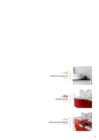 e.45
 SCOCCA CON TAGLIO A 45°
                 pagina 04
                             )
              e.Gò
        MANIGLIA A GOLA
                 pagina 24
                             )
               e.Ly
ANTA LISCIA CON MANIGLIA
                 pagina 42
                             )
                                 .3
 
