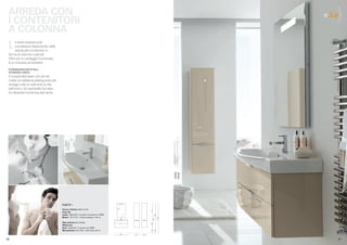 ARREDA CON
  I CONTENITORI                                                                                                                            )
                                                                                                                                        e.Ly

  A COLONNA
  L    a base sospesa può
       completarsi disponendo nella
       stanza altri contenitori in
  forma di colonne o pensili.
  Oltre ad un vantaggio funzionale,
  è un impulso ad arredare.
  FURNISHING WITH TALL
  STORAGE UNITS
  A suspended base unit can be
  made complete by adding extra tall
  storage units or wall units to the
  bathroom, for practicality but also
  for attractive furnishing elements.




                                        e.Ly) 02 >
                                        Scocca e frontale sabbia lucido
                                                                                                           95




                                        Senza Top
                                                                                                                        155.8




                                        Lavabo “Splash 87” consolle in ceramica art. W024
                                        Misure L. 87 x P. 37 + colonne sospese L. 35 cm
                                                                                                                                193.9
                                                                                                                  3.5




                                        Body and front gloss Sabbia
                                                                                                           44.4




                                        Without Top
                                        Basin “Splash 87” in ceramic art. W024
                                                                                                           38.1

                                                                                                                        38.1




                                        Measurements L.87 x D.37 + wall-hung L.35 cm
                                                                                            85   35   35



.50                                                                                                                                        .51
 