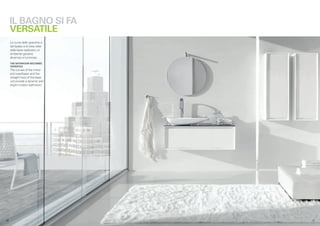 IL BAGNO SI FA
      VERSATILE
      Le curve dello specchio e
      del lavabo e le linee rette
      della base realizzano un
      ambiente giovane,
      dinamico e luminoso.
      THE BATHROOM BECOMES
      VERSATILE
      The curves of the mirror
      and washbasin and the
      straight lines of the base
      unit provide a dynamic and
      bright modern bathroom.




.10                                 .11
 