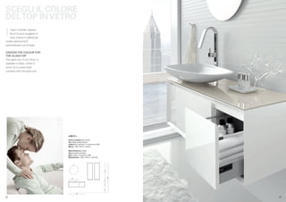 SCEGLI IL COLORE
DELTOP IN VETRO
 I  l top in cristallo, spesso
    6mm lo puoi scegliere in
    nero, bianco e sabbia per
 creare abbinamenti
 personalizzati con la base.

 CHOOSE THE COLOUR FOR
 THE GLASS TOP
 The glass top, 6 mm thick, is
 available in black, white or
 sand, for a customized
 contrast with the base unit.




                                 e.45) 02 >
                                 Scocca e frontale bianco lucido
                                 Top cristallo sabbia sp.6 mm
                                 Lavabo Ginko “tutto fuori” in ceramica art. 5524
                                 Misure L. 109 x P. 40 cm + pensili

                                 Body and front gloss white
                                 Top 6 mm thick sand glass
                                 Basin “Ginko” in ceramic art. 5524
                                 Measurements L. 109 x D. 40 cm + wall units
                                                                                    114

                                                                                          200
                                                                                    12
                                                                                    41
                                                                                    33




                                            109


.12                                                                                             .13
 