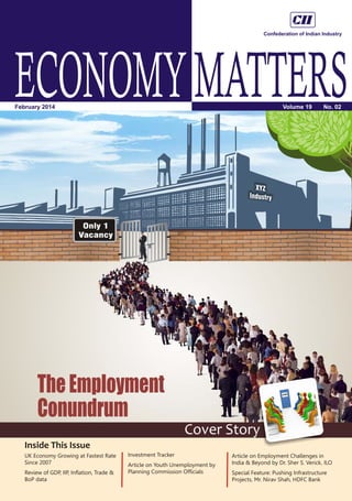 Only 1
Vacancy
ECONOMYMATTERSVolume 19 No. 02February 2014
Inside This Issue
Cover Story
UK Economy Growing at Fastest Rate
Since 2007
Review of GDP, IIP, Inflation, Trade &
BoP data
Investment Tracker
Article on Youth Unemployment by
Planning Commission Officials
Article on Employment Challenges in
India & Beyond by Dr. Sher S. Verick, ILO
Special Feature: Pushing Infrastructure
Projects, Mr. Nirav Shah, HDFC Bank
TheEmployment
Conundrum
 