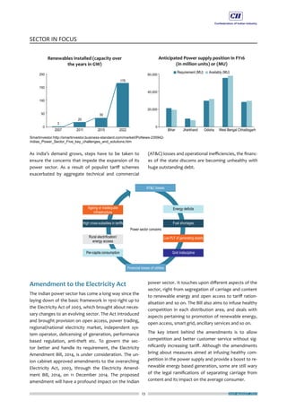 23
SECTOR IN FOCUS
JULY-AUGUST 2015
As India’s demand grows, steps have to be taken to
ensure the concerns that impede the expansion of its
power sector. As a result of populist tariff schemes
exacerbated by aggregate technical and commercial
(AT&C) losses and operational inefficiencies, the financ-
es of the state discoms are becoming unhealthy with
huge outstanding debt.
Amendment to the Electricity Act
The Indian power sector has come a long way since the
laying down of the basic framework in 1910 right up to
the Electricity Act of 2003, which brought about neces-
sary changes to an evolving sector. The Act introduced
and brought provision on open access, power trading,
regional/national electricity market, independent sys-
tem operator, delicensing of generation, performance
based regulation, anti-theft etc. To govern the sec-
tor better and handle its requirement, the Electricity
Amendment Bill, 2014, is under consideration. The un-
ion cabinet approved amendments to the overarching
Electricity Act, 2003, through the Electricity Amend-
ment Bill, 2014, on 11 December 2014. The proposed
amendment will have a profound impact on the Indian
power sector. It touches upon different aspects of the
sector, right from segregation of carriage and content
to renewable energy and open access to tariff ration-
alisation and so on. The Bill also aims to infuse healthy
competition in each distribution area, and deals with
aspects pertaining to promotion of renewable energy,
open access, smart grid, ancillary services and so on.
The key intent behind the amendments is to allow
competition and better customer service without sig-
nificantly increasing tariff. Although the amendments
bring about measures aimed at infusing healthy com-
petition in the power supply and provide a boost to re-
newable energy based generation, some are still wary
of the legal ramifications of separating carriage from
content and its impact on the average consumer.
 