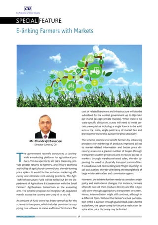 ECONOMY MATTERS 38
SPECIAL FEATURE
E-linking Farmers with Markets
T
he government recently announced a country-
wide e-marketing platform for agricultural pro-
duce. This is expected to aid price discovery, pro-
vide greater returns to farmers, and ensure seamless
availability of agricultural commodities, thereby taming
price spikes. It would further enhance marketing effi-
ciency and eliminate rent-seeking practices. The Agri-
Tech Infrastructure Fund will be rolled out by the De-
partment of Agriculture & Cooperation with the Small
Farmers’ Agribusiness Consortium as the executing
arm. The scheme proposes to integrate 585 regulated
mandis across the country over 2015-16 to 2017-18.
An amount of R200 crore has been earmarked for the
scheme for two years, which includes provision for sup-
plying free software to states and Union Territories. The
cost of related hardware and infrastructure will also be
subsidised by the central government up to R30 lakh
per mandi (except private mandis). While there is no
state-specific allocation, states will need to meet cer-
tain prerequisites including a single licence to be valid
across the state, single-point levy of market fee and
provision for electronic auction for price discovery.
The scheme promises to benefit farmers by enhancing
prospects for marketing of produce; improved access
to market-related information and better price dis-
covery; access to a greater number of buyers through
transparent auction processes; and increased access to
markets through warehouse-based sales, thereby by-
passing the need to physically transport commodities.
It would also curb rent-seeking and ‘finger-touching’ or
call-out auction, thereby alleviating the stranglehold of
large wholesale traders and commission agents.
However, the scheme further needs to consider certain
policy and institutional changes. For instance, farmers
often do not sell their produce directly and this is typi-
cally done throughaggregators,transporters or traders.
Hence, intermediation might still continue, although in
a different form. Without the farmer’s actual participa-
tion in the e-auction through guaranteed access to the
e-platform, the opportunity for fair price realisation de-
spite a fair price discovery may be limited.
 