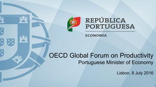 OECD Global Forum on Productivity
Portuguese Minister of Economy
Lisbon, 8 July 2016
 