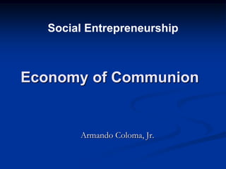 Social Entrepreneurship



Economy of Communion


        Armando Coloma, Jr.
 