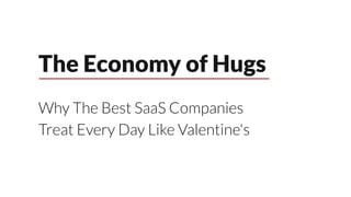 The Economy of Hugs
Why The Best SaaS Companies
Treat Every Day Like Valentine's
 