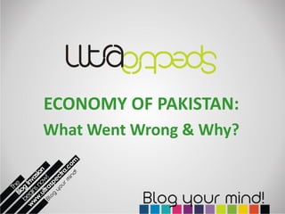 ECONOMY OF PAKISTAN:
What Went Wrong & Why?
 
