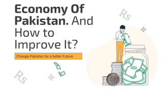Economy Of
Pakistan. And
How to
Improve It?
Change Pakistan for a better Future
 