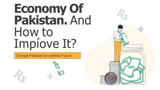 Economy Of
Pakistan. And
How to
Impíove It?
Change Pakistan for a better Future
 