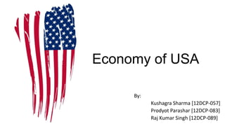 Economy of USA

     By:
           Kushagra Sharma [12DCP-057]
           Prodyot Parashar [12DCP-083]
           Raj Kumar Singh [12DCP-089]
 