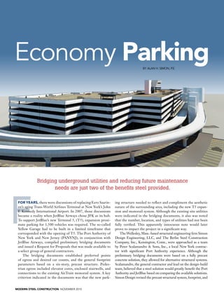 Economy Parking                                                                         By Alan H. Simon, P.E.




Simon Design Engineering




                           Bridging underground utilities and reducing future maintenance
                                  needs are just two of the benefits steel provided.




  F
         For years, there were discussions of replacing Eero Saarin-      ing structure needed to reflect and compliment the aesthetic
         en’s aging Trans World Airlines Terminal at New York’s John      nature of the surrounding area, including the new T5 expan-
         F. Kennedy International Airport. In 2007, those discussions     sion and monorail system. Although the existing site utilities
         became a reality when JetBlue Airways chose JFK as its hub.      were indicated in the bridging documents, it also was noted
         To support JetBlue’s new Terminal 5, (T5), expansion proxi-      that the number, location, and types of utilities had not been
         mate parking for 1,500 vehicles was required. The so-called      fully verified. This apparently innocuous note would later
         Yellow Garage had to be built in a limited timeframe that        prove to impact the project in a significant way.
         corresponded with the opening of T5. The Port Authority of          The Wellesley, Mass.-based structural engineering firm Simon
         New York and New Jersey (PANYNJ), in conjunction with            Design Engineering, LLC, and The Berlin Steel Construction
         JetBlue Airways, compiled preliminary bridging documents         Company, Inc., Kensington, Conn., were approached as a team
         and issued a Request for Proposals that was made available to    by Peter Scalamandre & Sons, Inc., a local New York contrac-
         a select group of general contractors.                           tor with significant Port Authority experience. Although the
             The bridging documents established preferred points          preliminary bridging documents were based on a fully precast
         of egress and desired car counts, and the general footprint      concrete solution, they allowed for alternative structural systems.
         parameters based on a six-story, precast structure. Pedes-       Scalamandre, the general contractor and lead on the design-build
         trian egress included elevator cores, enclosed stairwells, and   team, believed that a steel solution would greatly benefit the Port
         connections to the existing AirTrain monorail system. A key      Authority and JetBlue based on comparing the available solutions.
         criterion indicated in the documents was that the new park-      Simon Design revised the precast structural system, footprint, and


       MODERN STEEL CONSTRUCTION november 2010
 