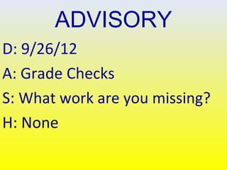 ADVISORY
D: 9/26/12
A: Grade Checks
S: What work are you missing?
H: None
 