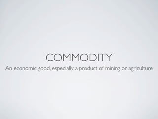 COMMODITY
An economic good, especially a product of mining or agriculture
 
