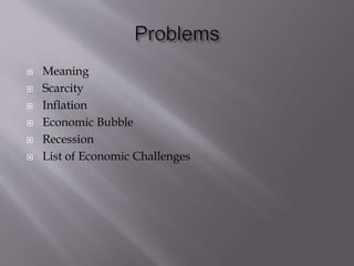  Meaning
 Scarcity
 Inflation
 Economic Bubble
 Recession
 List of Economic Challenges
 